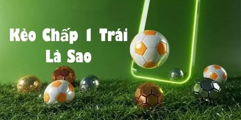 Kèo chấp 1 trái là gì?